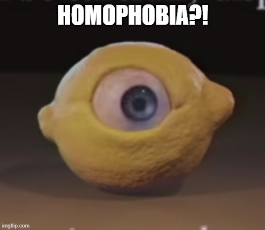 Shocked Omega Mart Lemon | HOMOPHOBIA?! | image tagged in shocked omega mart lemon | made w/ Imgflip meme maker