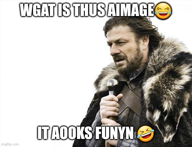 Youtube new comments be like | WGAT IS THUS AIMAGE😂; IT AOOKS FUNYN 🤣 | image tagged in memes,brace yourselves x is coming | made w/ Imgflip meme maker