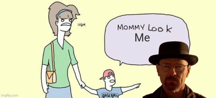 Mommy Look! | Me | image tagged in mommy look | made w/ Imgflip meme maker