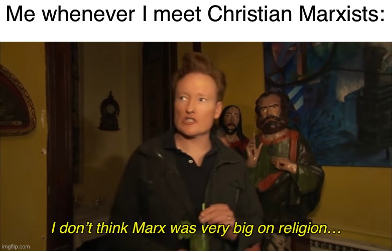 Explain how you are a historical materialist and a Christian | Me whenever I meet Christian Marxists:; I don’t think Marx was very big on religion… | image tagged in religion,christianity,marxism,karl marx,communism,socialism | made w/ Imgflip meme maker