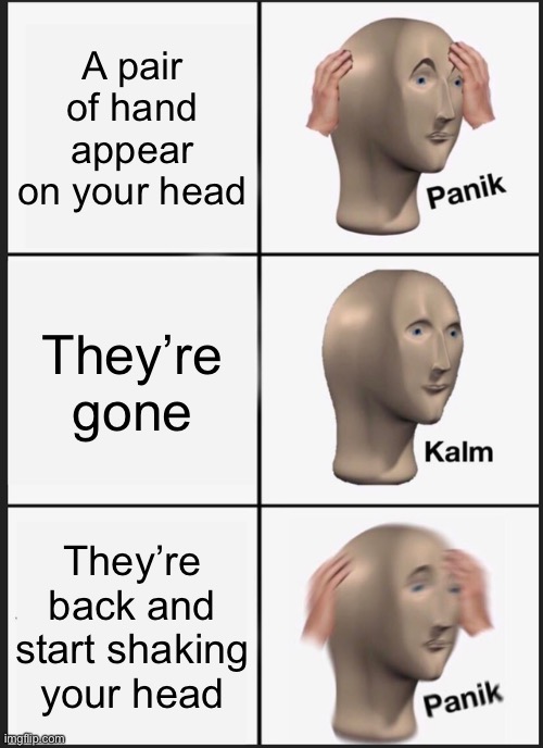 Panik Kalm Panik Meme | A pair of hand appear on your head; They’re gone; They’re back and start shaking your head | image tagged in memes,panik kalm panik | made w/ Imgflip meme maker