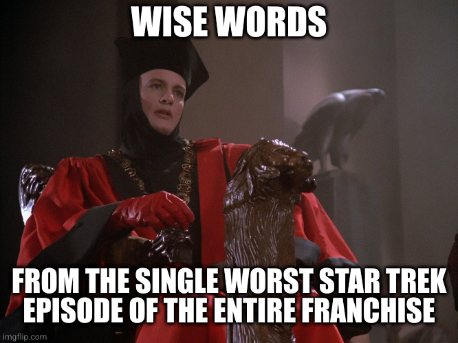 Q Star Trek The Next Generation TNG STTNG Hi-Rez | WISE WORDS FROM THE SINGLE WORST STAR TREK
EPISODE OF THE ENTIRE FRANCHISE | image tagged in q star trek the next generation tng sttng hi-rez | made w/ Imgflip meme maker