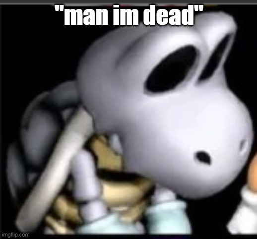 "man im dead" | made w/ Imgflip meme maker