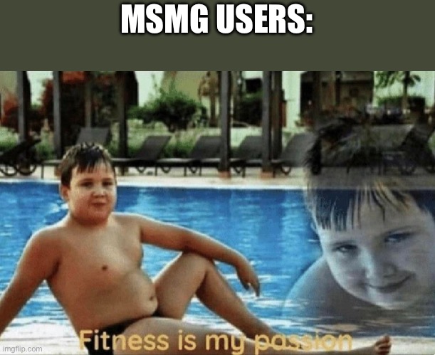 Fitness is my passion | MSMG USERS: | image tagged in fitness is my passion | made w/ Imgflip meme maker