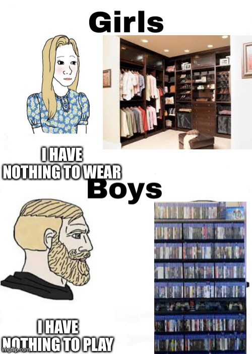 Girls vs Boys | I HAVE NOTHING TO WEAR; I HAVE NOTHING TO PLAY | image tagged in girls vs boys,memes,funny,video games | made w/ Imgflip meme maker