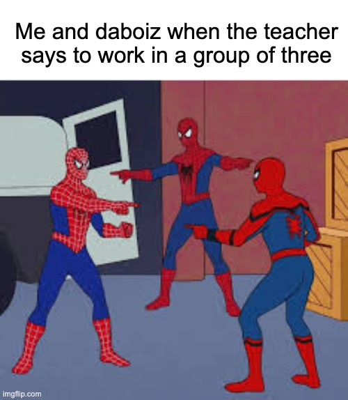There's always that fourth person though :( | Me and daboiz when the teacher says to work in a group of three | image tagged in 3 pointing spidermen,me and the boys | made w/ Imgflip meme maker