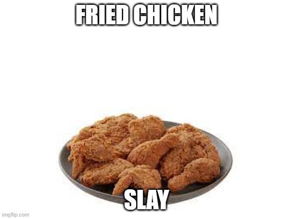 fried chiken yuh | FRIED CHICKEN; SLAY | made w/ Imgflip meme maker
