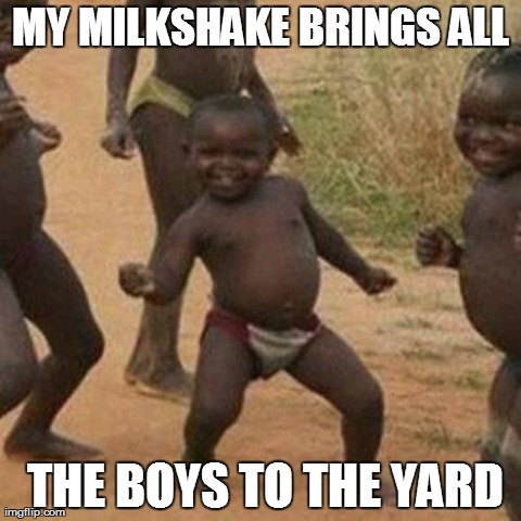 Third World Success Kid Meme | MY MILKSHAKE BRINGS ALL  THE BOYS TO THE YARD | image tagged in memes,third world success kid | made w/ Imgflip meme maker
