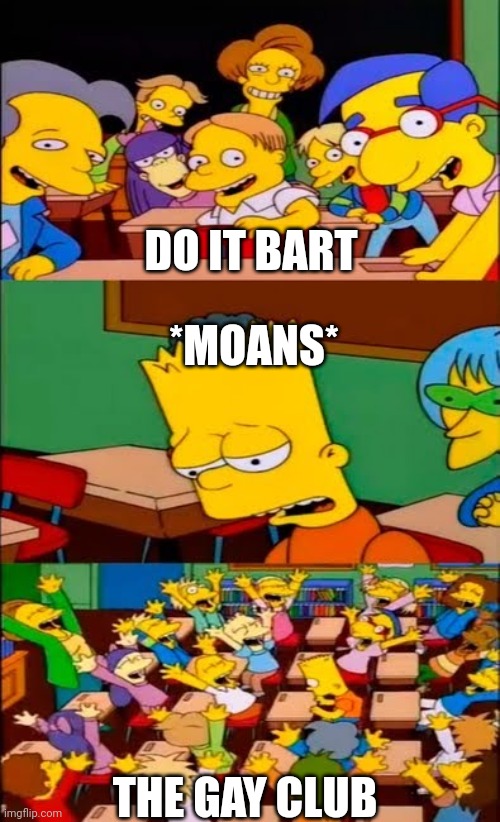 say the line bart! simpsons | DO IT BART; *MOANS*; THE GAY CLUB | image tagged in say the line bart simpsons | made w/ Imgflip meme maker