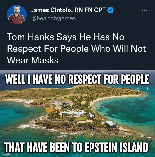 He's on the list. | WELL I HAVE NO RESPECT FOR PEOPLE; THAT HAVE BEEN TO EPSTEIN ISLAND | image tagged in epstein island | made w/ Imgflip meme maker
