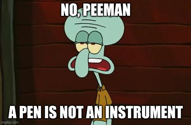 no patrick mayonnaise is not a instrument | NO, PEEMAN A PEN IS NOT AN INSTRUMENT | image tagged in no patrick mayonnaise is not a instrument | made w/ Imgflip meme maker