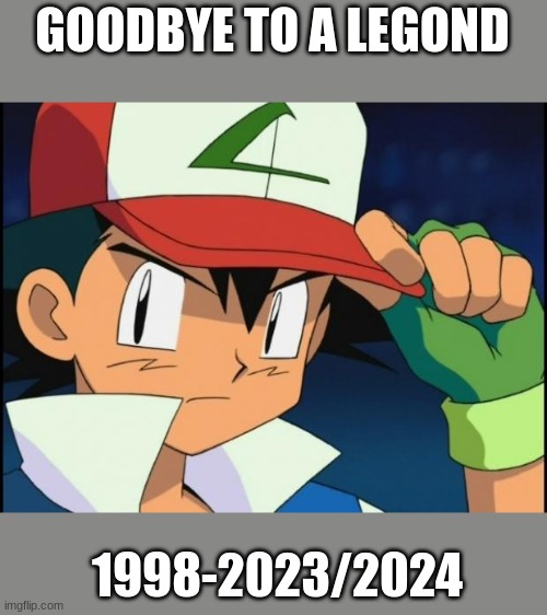 Ash catchem all pokemon | GOODBYE TO A LEGOND; 1998-2023/2024 | image tagged in ash catchem all pokemon | made w/ Imgflip meme maker