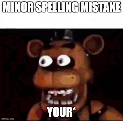 Shocked Freddy Fazbear | MINOR SPELLING MISTAKE YOUR* | image tagged in shocked freddy fazbear | made w/ Imgflip meme maker