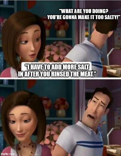 Based on a true story | "WHAT ARE YOU DOING? YOU'RE GONNA MAKE IT TOO SALTY!"; "I HAVE TO ADD MORE SALT IN AFTER YOU RINSED THE MEAT." | image tagged in flawed logic blank | made w/ Imgflip meme maker