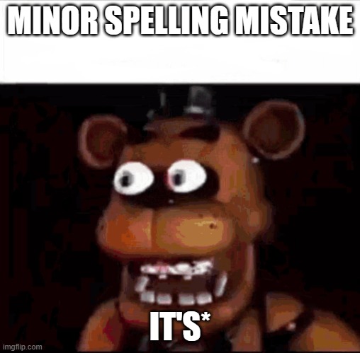 Shocked Freddy Fazbear | MINOR SPELLING MISTAKE IT'S* | image tagged in shocked freddy fazbear | made w/ Imgflip meme maker