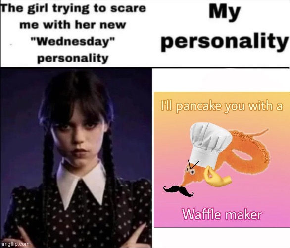 … | image tagged in the girl trying to scare me with her new wednesday personality | made w/ Imgflip meme maker