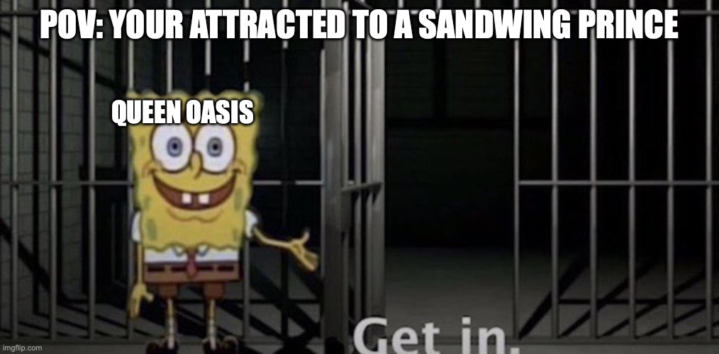 Had to have been spotted at some point you know! | POV: YOUR ATTRACTED TO A SANDWING PRINCE; QUEEN OASIS | image tagged in spongebob get in,wings of fire | made w/ Imgflip meme maker