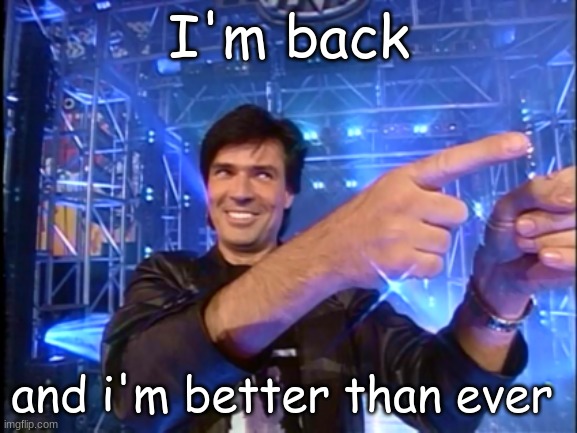 Back after a two day site ban | I'm back; and i'm better than ever | image tagged in eric bischoff | made w/ Imgflip meme maker