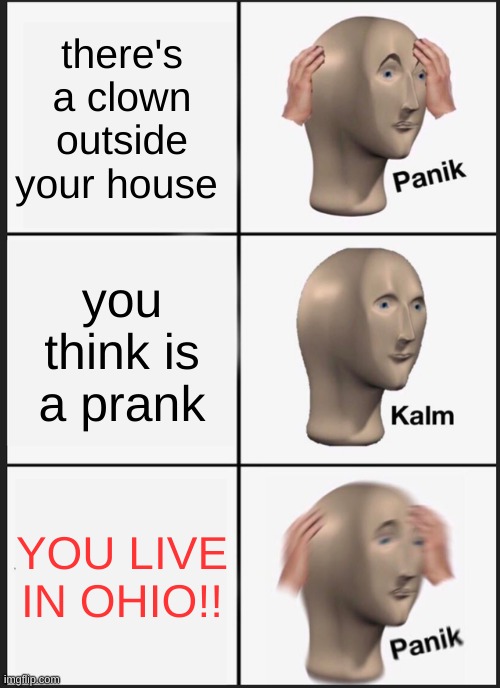 Panik Kalm Panik Meme | there's a clown outside your house; you think is a prank; YOU LIVE IN OHIO!! | image tagged in memes,panik kalm panik | made w/ Imgflip meme maker