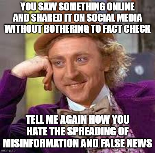 Hate Misinformation? | YOU SAW SOMETHING ONLINE AND SHARED IT ON SOCIAL MEDIA WITHOUT BOTHERING TO FACT CHECK; TELL ME AGAIN HOW YOU HATE THE SPREADING OF MISINFORMATION AND FALSE NEWS | image tagged in gene wilder | made w/ Imgflip meme maker