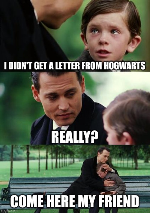 Finding Neverland | I DIDN'T GET A LETTER FROM HOGWARTS; REALLY? COME HERE MY FRIEND | image tagged in memes,finding neverland | made w/ Imgflip meme maker