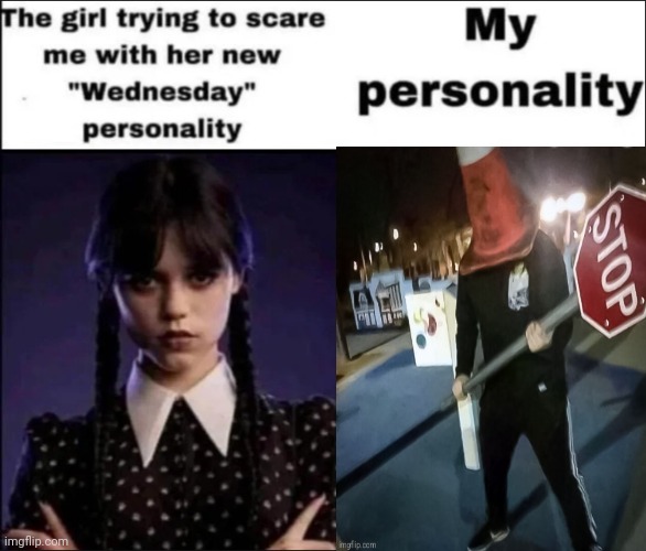 Dude stop | image tagged in the girl trying to scare me with her new wednesday personality | made w/ Imgflip meme maker