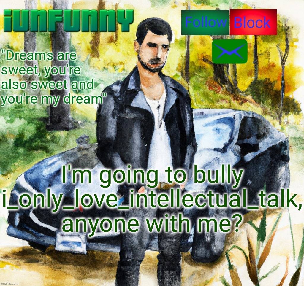 iunfunny.co | I'm going to bully i_only_love_intellectual_talk, anyone with me? | image tagged in iunfunny co | made w/ Imgflip meme maker