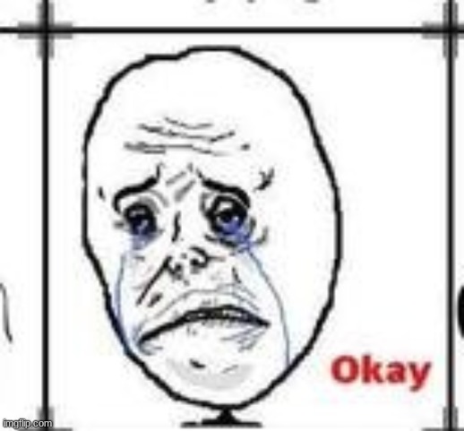 Sad Okay | image tagged in sad okay | made w/ Imgflip meme maker