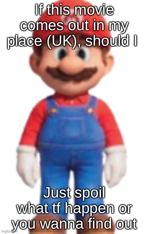 Mario Model (TSMBM) | If this movie comes out in my place (UK), should I; Just spoil what tf happen or you wanna find out | image tagged in mario model tsmbm | made w/ Imgflip meme maker