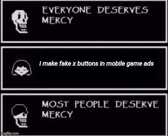 Everyone Deserves Mercy | I make fake x buttons in mobile game ads | image tagged in everyone deserves mercy | made w/ Imgflip meme maker