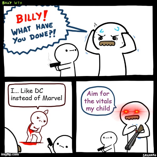 Marvel is 100% better | I... Like DC instead of Marvel; Aim for the vitals my child | image tagged in billy what have you done,marvel,no dc allowed | made w/ Imgflip meme maker