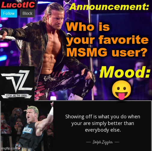 LucotIC's "Dolph Ziggler" template 15# | Who is your favorite MSMG user? 😛 | image tagged in lucotic's dolph ziggler template 15 | made w/ Imgflip meme maker