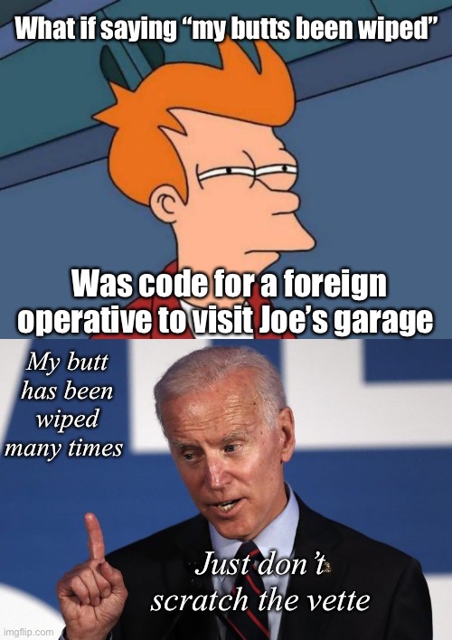 Big guy’s butt has been wiped |  What if saying “my butts been wiped”; Was code for a foreign operative to visit Joe’s garage; My butt has been wiped many times; Just don’t scratch the vette | image tagged in memes,futurama fry,i don't think so joe | made w/ Imgflip meme maker