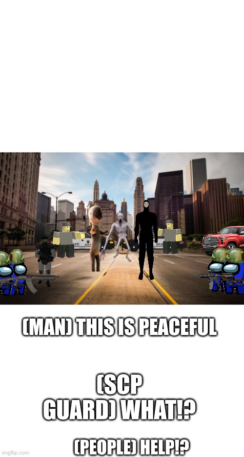 Scp | (MAN) THIS IS PEACEFUL; (SCP GUARD) WHAT!? (PEOPLE) HELP!? | image tagged in scp meme,this is fine,wait what | made w/ Imgflip meme maker