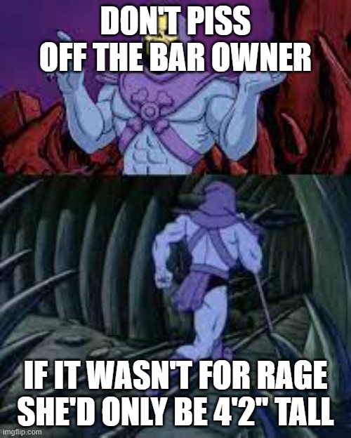 skeletor until next time | DON'T PISS OFF THE BAR OWNER; IF IT WASN'T FOR RAGE SHE'D ONLY BE 4'2" TALL | image tagged in skeletor until next time | made w/ Imgflip meme maker