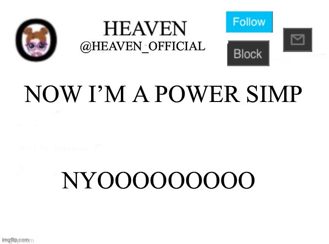 And So it begins… ;-; | NOW I’M A POWER SIMP; NYOOOOOOOOO | image tagged in heaven s template | made w/ Imgflip meme maker