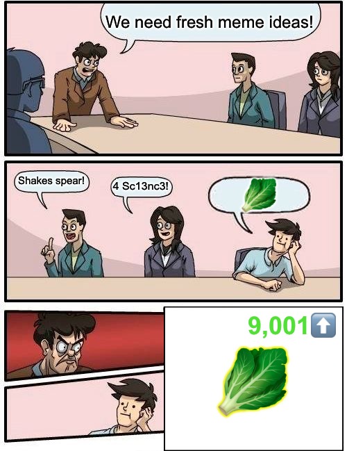 At least it’s fresh…? | We need fresh meme ideas! Shakes spear! 4 Sc13nc3! 🥬; 9,001⬆️; 🥬 | image tagged in memes,boardroom meeting suggestion,lettuce | made w/ Imgflip meme maker