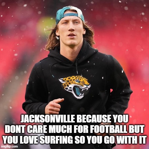 the waves were gnarly, bro | JACKSONVILLE BECAUSE YOU DONT CARE MUCH FOR FOOTBALL BUT YOU LOVE SURFING SO YOU GO WITH IT | image tagged in trevor lawrence,nfl,jaguars,quarterbacks,sports,funny af | made w/ Imgflip meme maker