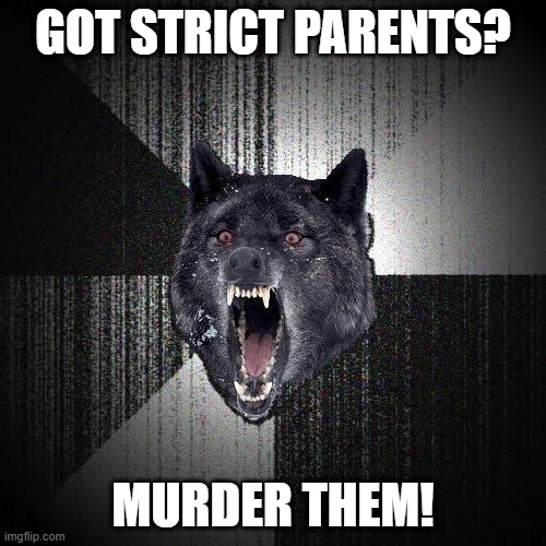 Insanity Wolf | GOT STRICT PARENTS? MURDER THEM! | image tagged in memes,insanity wolf | made w/ Imgflip meme maker