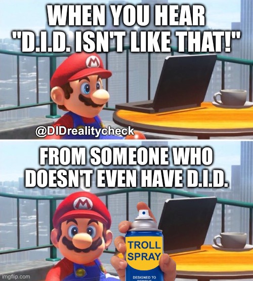 When you hear "DID isn't like that" from someone who doesn't even have D.I.D. | WHEN YOU HEAR "D.I.D. ISN'T LIKE THAT!"; @DIDrealitycheck; FROM SOMEONE WHO DOESN'T EVEN HAVE D.I.D. | image tagged in mario looks at computer,dissociative identity disorder,troll spray,troll,osdd,keyboard warriors | made w/ Imgflip meme maker