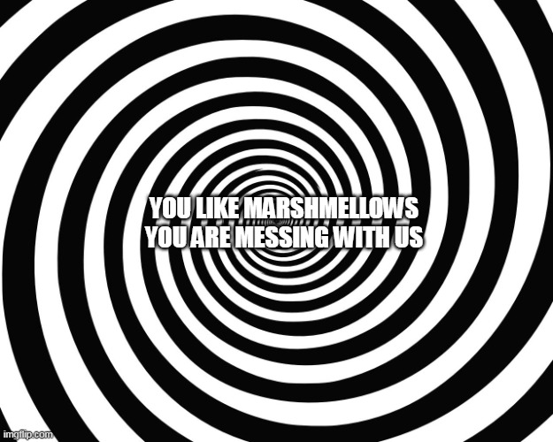 Hypnosis Meme | YOU LIKE MARSHMELLOWS
YOU ARE MESSING WITH US | image tagged in hypnosis meme | made w/ Imgflip meme maker