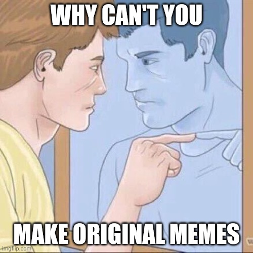 Pointing mirror guy | WHY CAN'T YOU MAKE ORIGINAL MEMES | image tagged in pointing mirror guy | made w/ Imgflip meme maker