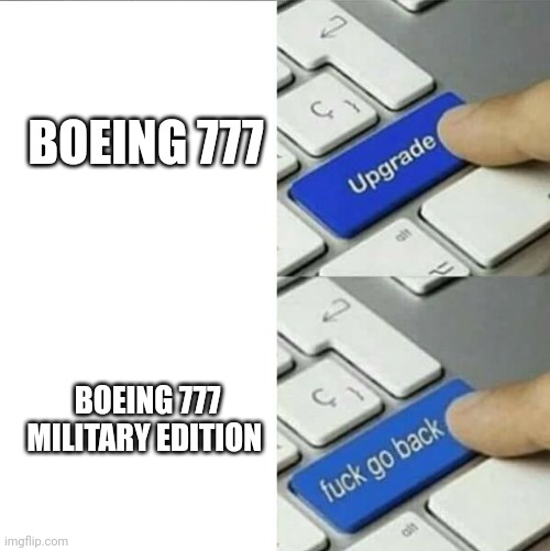 777 military edition | BOEING 777; BOEING 777 MILITARY EDITION | image tagged in upgrade go back,airplane,plane,airplanes,planes | made w/ Imgflip meme maker