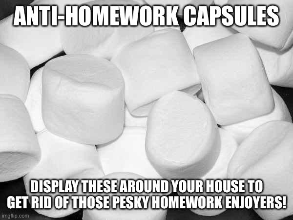 If you know, you know x2 | ANTI-HOMEWORK CAPSULES; DISPLAY THESE AROUND YOUR HOUSE TO GET RID OF THOSE PESKY HOMEWORK ENJOYERS! | image tagged in marshmallow,balls | made w/ Imgflip meme maker