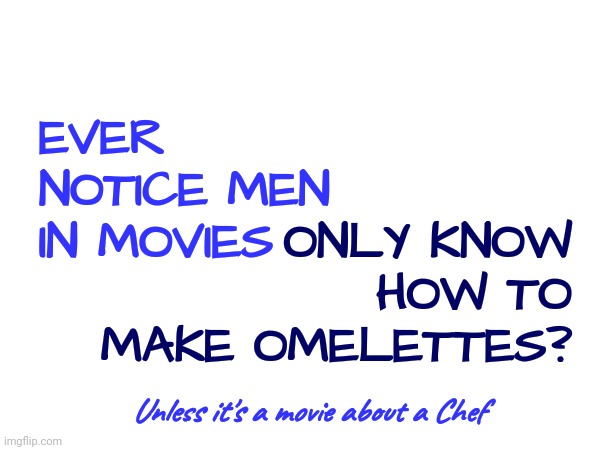 And It's Supposed To Be Romantic | ONLY KNOW HOW TO MAKE OMELETTES? EVER NOTICE MEN IN MOVIES; Unless it's a movie about a Chef | image tagged in memes,bbq,omelette,romance,ugh,chef | made w/ Imgflip meme maker