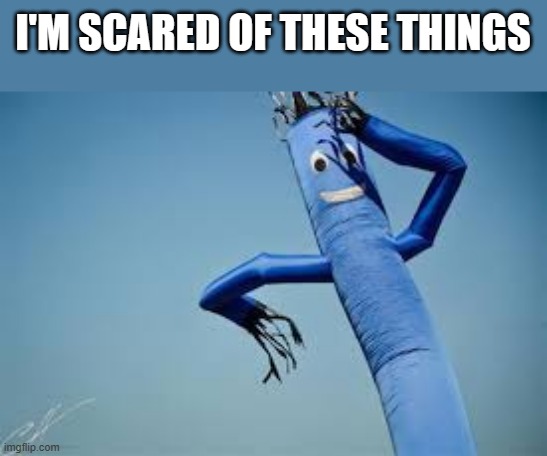 Tube man | I'M SCARED OF THESE THINGS | image tagged in tube man | made w/ Imgflip meme maker