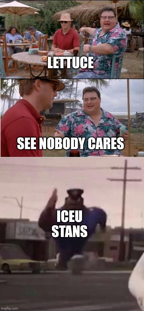 I feel like iceu stans exist | LETTUCE; SEE NOBODY CARES; ICEU STANS | image tagged in memes,see nobody cares,everybody gangsta until | made w/ Imgflip meme maker