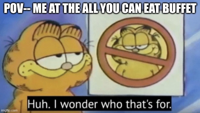 I wonder why they don't want me in here? | POV-- ME AT THE ALL YOU CAN EAT BUFFET | image tagged in garfield wonders | made w/ Imgflip meme maker