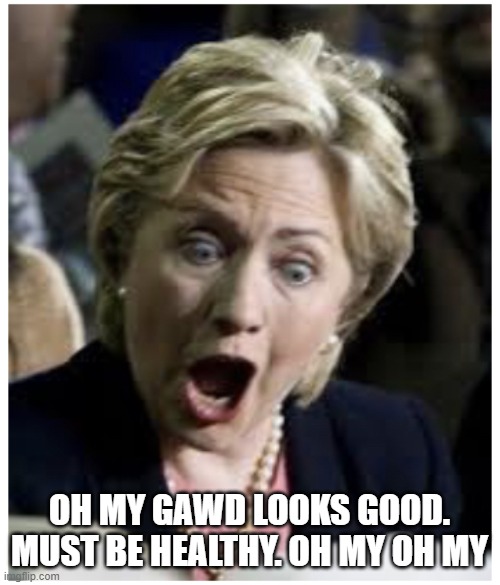 Hillary | OH MY GAWD LOOKS GOOD. MUST BE HEALTHY. OH MY OH MY | image tagged in hillary | made w/ Imgflip meme maker