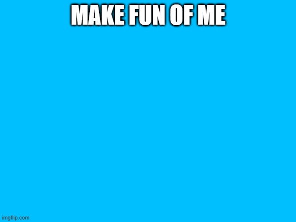 MAKE FUN OF ME | made w/ Imgflip meme maker